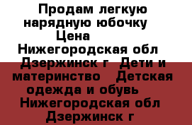 Продам легкую нарядную юбочку  › Цена ­ 200 - Нижегородская обл., Дзержинск г. Дети и материнство » Детская одежда и обувь   . Нижегородская обл.,Дзержинск г.